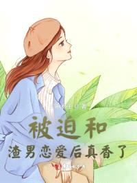 被迫和渣男恋爱后真香了